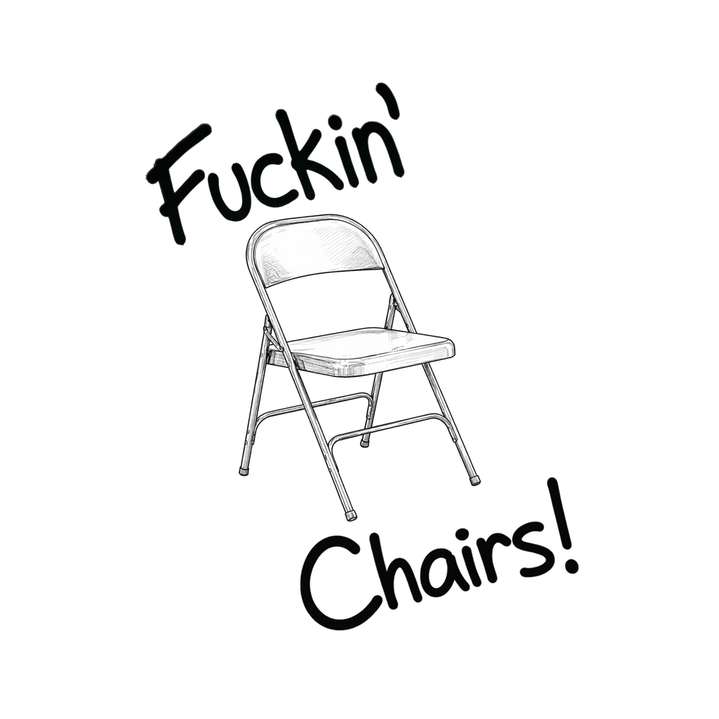 Fuckin' Chairs!